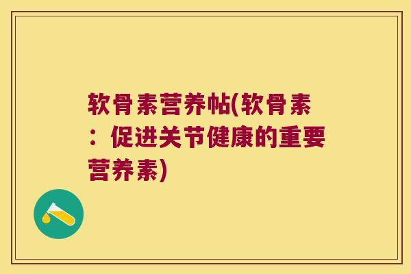 软骨素营养帖(软骨素:促进关节健康的重要营养素) 软骨素营养帖(软骨素:促进关节健康的重要营养素)