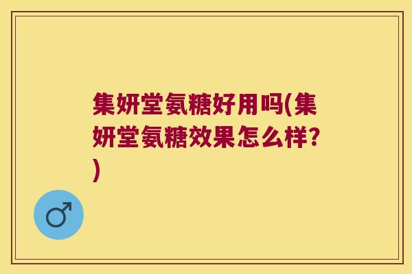 集妍堂氨糖好用吗(集妍堂氨糖效果怎么样?) 集妍堂氨糖好用吗(集妍堂氨糖效果怎么样?)