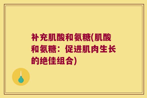 补充肌酸和氨糖(肌酸和氨糖：促进肌肉生长的绝佳组合)