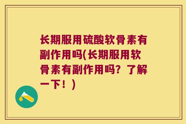 长期服用硫酸软骨素有副作用吗(长期服用软骨素有副作用吗?了解一下!) 长期服用硫酸软骨素有副作用吗(长期服用软骨素有副作用吗?了解一下!)
