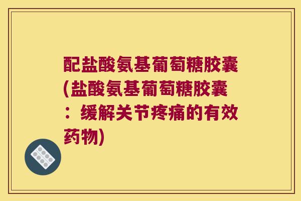 配盐酸氨基葡萄糖胶囊(盐酸氨基葡萄糖胶囊：缓解关节的有效)