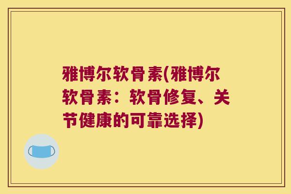 雅博尔软骨素(雅博尔软骨素：软骨修复、关节健康的可靠选择)