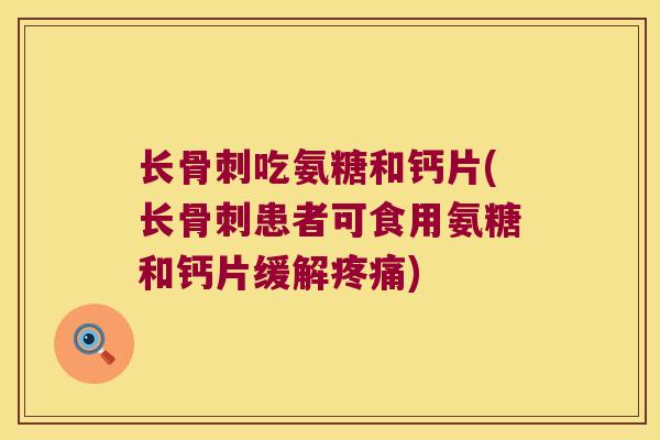 长吃氨糖和钙片(长患者可食用氨糖和钙片缓解) 长吃氨糖和钙片(长患者可食用氨糖和钙片缓解)