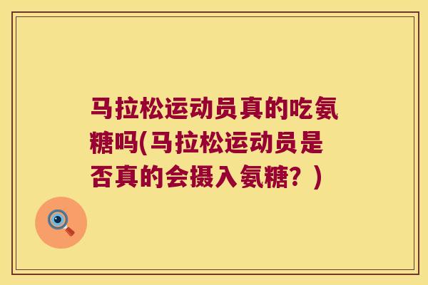 马拉松运动员真的吃氨糖吗(马拉松运动员是否真的会摄入氨糖?) 马拉松运动员真的吃氨糖吗(马拉松运动员是否真的会摄入氨糖?)