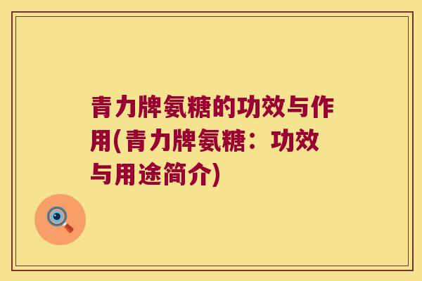 青力牌氨糖的功效与作用(青力牌氨糖：功效与用途简介)