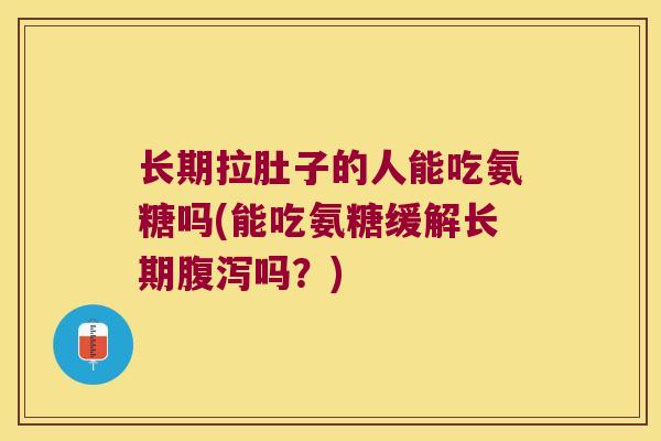 长期拉肚子的人能吃氨糖吗(能吃氨糖缓解长期吗?) 长期拉肚子的人能吃氨糖吗(能吃氨糖缓解长期吗?)