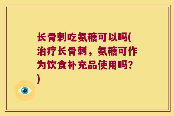 长吃氨糖可以吗(长，氨糖可作为饮食补充品使用吗？)