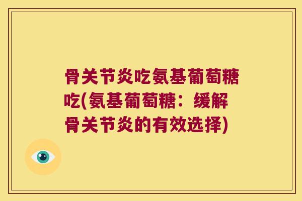 骨吃氨基葡萄糖吃(氨基葡萄糖:缓解骨的有效选择) 骨吃氨基葡萄糖吃(氨基葡萄糖:缓解骨的有效选择)