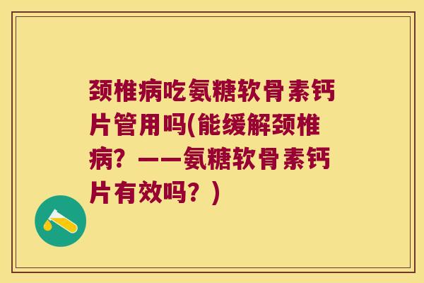 颈椎吃氨糖软骨素钙片管用吗(能缓解颈椎?——氨糖软骨素钙片有效吗?) 颈椎吃氨糖软骨素钙片管用吗(能缓解颈椎?——氨糖软骨素钙片有效吗?)