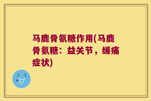 马鹿骨氨糖作用(马鹿骨氨糖:益关节,缓痛症状) 马鹿骨氨糖作用(马鹿骨氨糖:益关节,缓痛症状)
