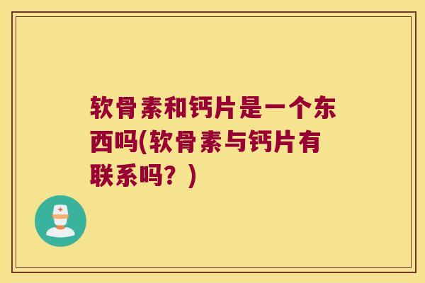 软骨素和钙片是一个东西吗(软骨素与钙片有联系吗?) 软骨素和钙片是一个东西吗(软骨素与钙片有联系吗?)
