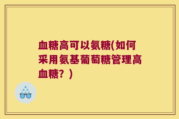 高可以氨糖(如何采用氨基葡萄糖管理高？)