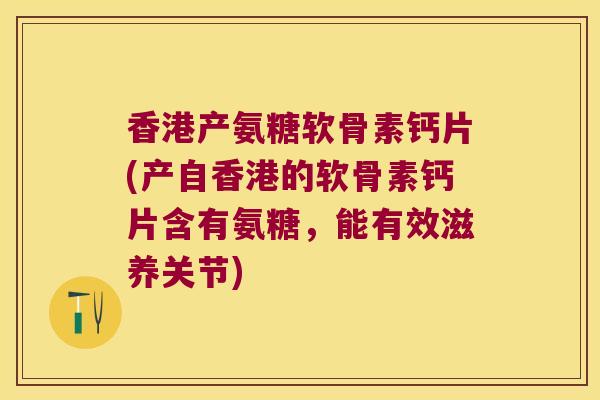 香港产氨糖软骨素钙片(产自香港的软骨素钙片含有氨糖,能有效滋养关节) 香港产氨糖软骨素钙片(产自香港的软骨素钙片含有氨糖,能有效滋养关节)