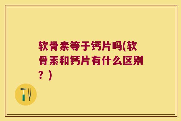 软骨素等于钙片吗(软骨素和钙片有什么区别？)