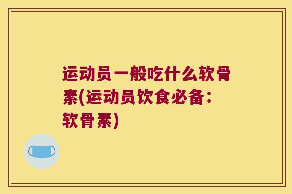 运动员一般吃什么软骨素(运动员饮食必备：软骨素)