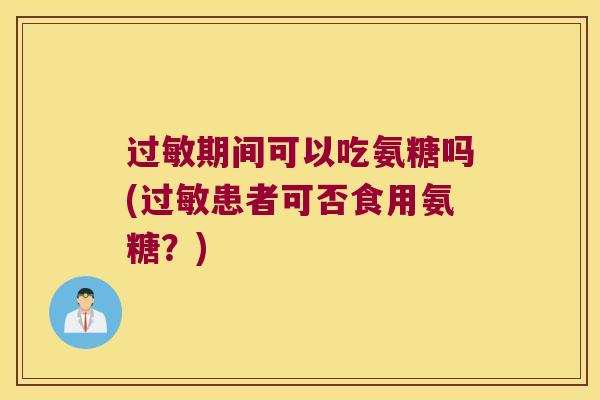 期间可以吃氨糖吗(患者可否食用氨糖？)