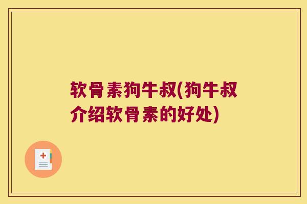 软骨素狗牛叔(狗牛叔介绍软骨素的好处) 软骨素狗牛叔(狗牛叔介绍软骨素的好处)