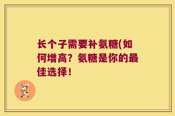 长个子需要补氨糖(如何增高？氨糖是你的佳选择！