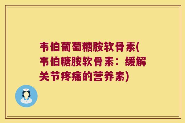 韦伯葡萄糖胺软骨素(韦伯糖胺软骨素:缓解关节的营养素) 韦伯葡萄糖胺软骨素(韦伯糖胺软骨素:缓解关节的营养素)