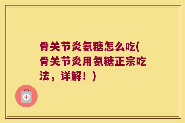 骨氨糖怎么吃(骨用氨糖正宗吃法，详解！)