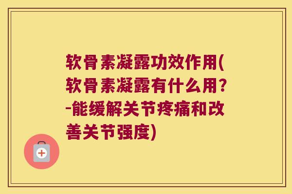 软骨素凝露功效作用(软骨素凝露有什么用?-能缓解关节和改善关节强度) 软骨素凝露功效作用(软骨素凝露有什么用?-能缓解关节和改善关节强度)