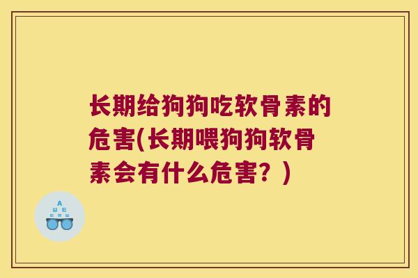 长期给狗狗吃软骨素的危害(长期喂狗狗软骨素会有什么危害?) 长期给狗狗吃软骨素的危害(长期喂狗狗软骨素会有什么危害?)