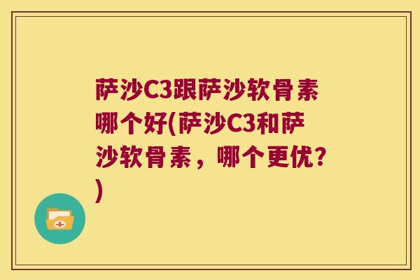 萨沙C3跟萨沙软骨素哪个好(萨沙C3和萨沙软骨素,哪个更优?) 萨沙C3跟萨沙软骨素哪个好(萨沙C3和萨沙软骨素,哪个更优?)