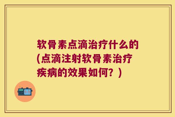 软骨素点滴什么的(点滴注射软骨素的效果如何？)