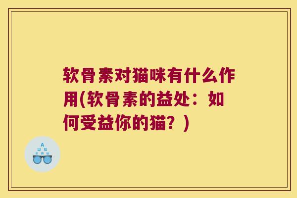 软骨素对猫咪有什么作用(软骨素的益处:如何受益你的猫?) 软骨素对猫咪有什么作用(软骨素的益处:如何受益你的猫?)