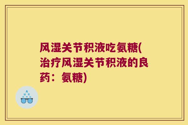关节积液吃氨糖(关节积液的良药:氨糖) 关节积液吃氨糖(关节积液的良药:氨糖)