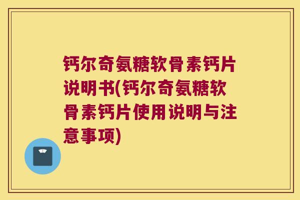 钙尔奇氨糖软骨素钙片说明书(钙尔奇氨糖软骨素钙片使用说明与注意事项)