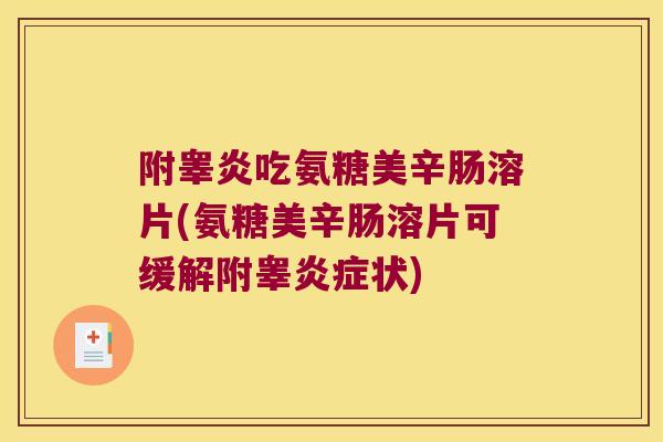 附睾炎吃氨糖美辛肠溶片(氨糖美辛肠溶片可缓解附睾状)