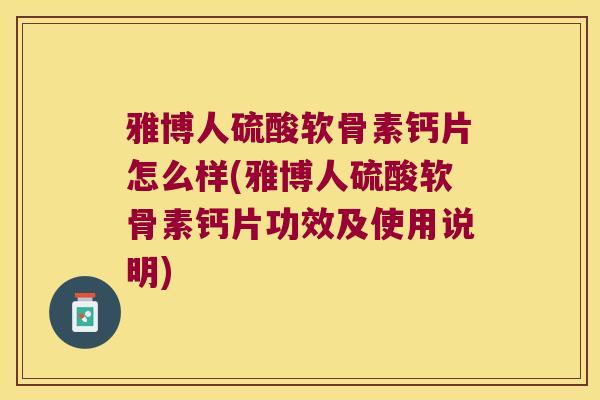 雅博人硫酸软骨素钙片怎么样(雅博人硫酸软骨素钙片功效及使用说明) 雅博人硫酸软骨素钙片怎么样(雅博人硫酸软骨素钙片功效及使用说明)