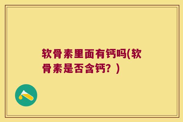 软骨素里面有钙吗(软骨素是否含钙?) 软骨素里面有钙吗(软骨素是否含钙?)