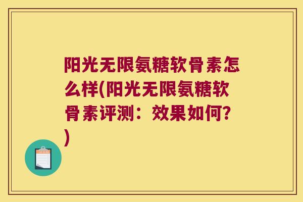阳光无限氨糖软骨素怎么样(阳光无限氨糖软骨素评测:效果如何?) 阳光无限氨糖软骨素怎么样(阳光无限氨糖软骨素评测:效果如何?)