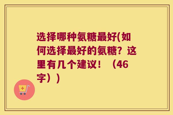 选择哪种氨糖好(如何选择好的氨糖？这里有几个建议！（46字）)