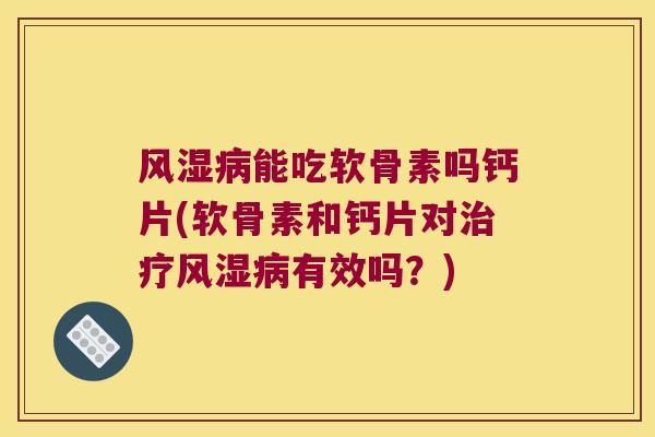 能吃软骨素吗钙片(软骨素和钙片对有效吗?) 能吃软骨素吗钙片(软骨素和钙片对有效吗?)