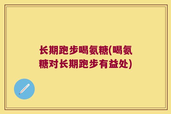 长期跑步喝氨糖(喝氨糖对长期跑步有益处)
