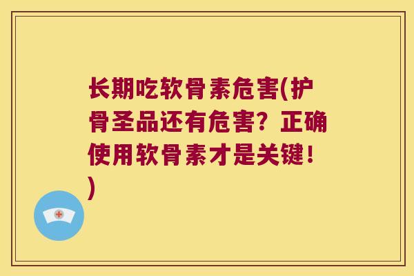 长期吃软骨素危害(护骨圣品还有危害？正确使用软骨素才是关键！)