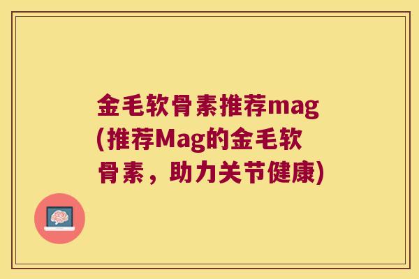 金毛软骨素推荐mag(推荐Mag的金毛软骨素，助力关节健康)