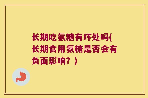 长期吃氨糖有坏处吗(长期食用氨糖是否会有负面影响?) 长期吃氨糖有坏处吗(长期食用氨糖是否会有负面影响?)