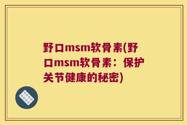 野口msm软骨素(野口msm软骨素：保护关节健康的秘密)
