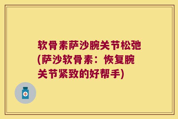 软骨素萨沙腕关节松弛(萨沙软骨素:恢复腕关节紧致的好帮手) 软骨素萨沙腕关节松弛(萨沙软骨素:恢复腕关节紧致的好帮手)