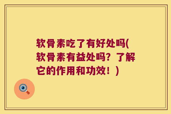 软骨素吃了有好处吗(软骨素有益处吗？了解它的作用和功效！)