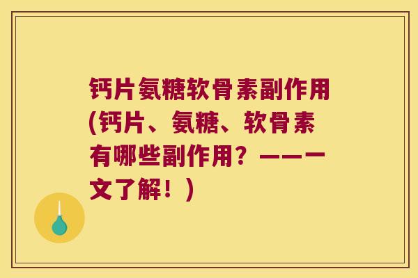 钙片氨糖软骨素副作用(钙片、氨糖、软骨素有哪些副作用？——一文了解！)