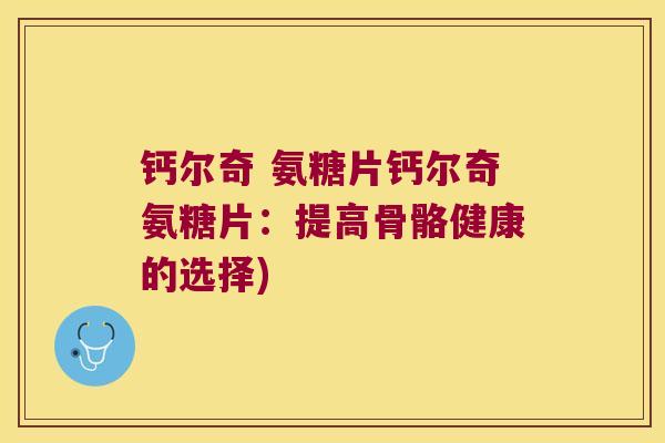 钙尔奇 氨糖片钙尔奇氨糖片：提高骨骼健康的选择)