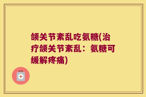 颌关节紊乱吃氨糖(颌关节紊乱：氨糖可缓解)