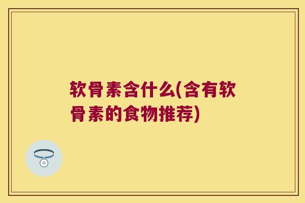 软骨素含什么(含有软骨素的食物推荐)