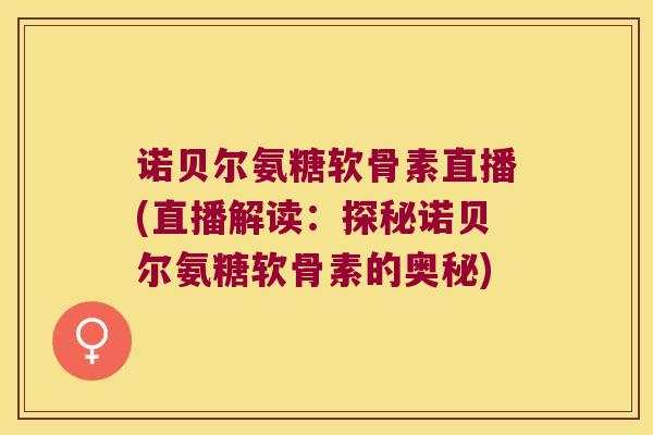 诺贝尔氨糖软骨素直播(直播解读：探秘诺贝尔氨糖软骨素的奥秘)