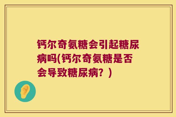 钙尔奇氨糖会引起吗(钙尔奇氨糖是否会导致？)